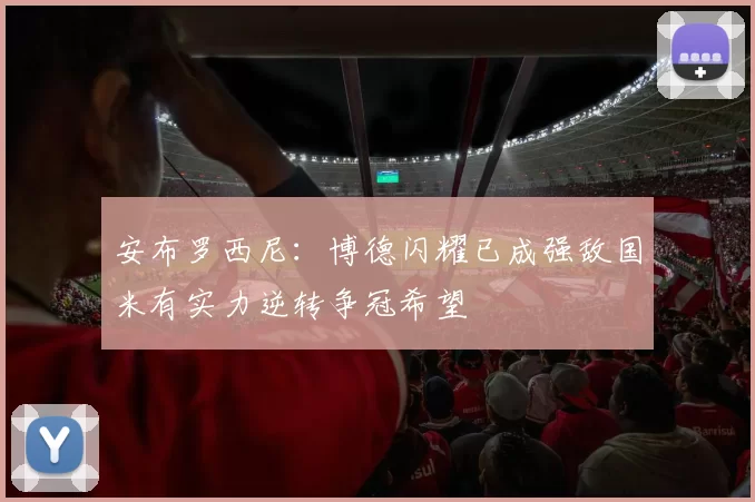 安布罗西尼：博德闪耀已成强敌国米有实力逆转争冠希望
