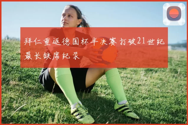 拜仁重返德国杯半决赛打破21世纪最长缺席纪录