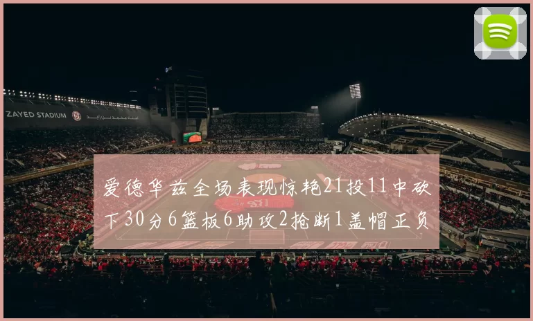 爱德华兹全场表现惊艳21投11中砍下30分6篮板6助攻2抢断1盖帽正负值高达22