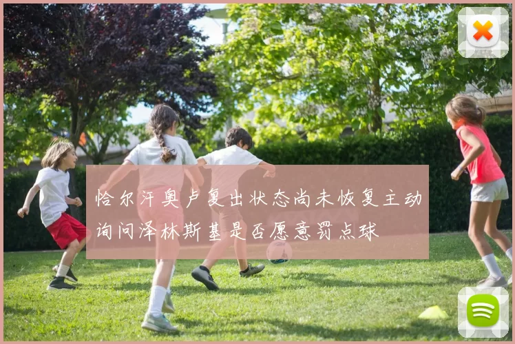 恰尔汗奥卢复出状态尚未恢复主动询问泽林斯基是否愿意罚点球