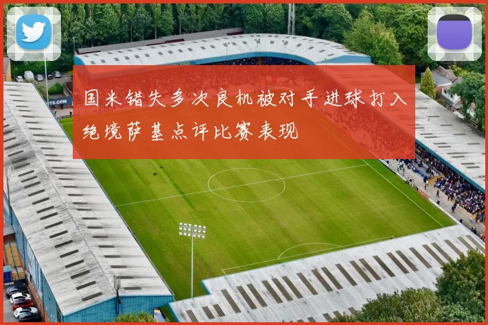 国米错失多次良机被对手进球打入绝境萨基点评比赛表现