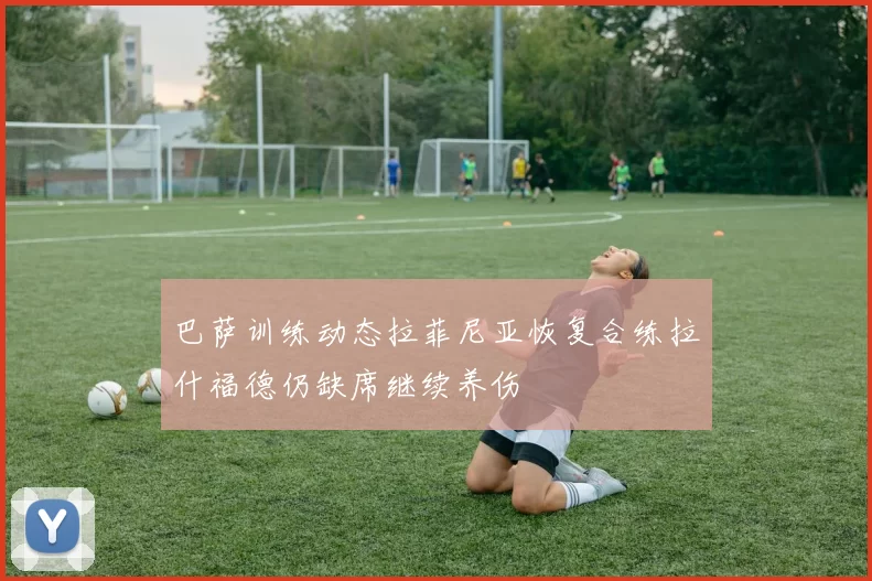巴萨训练动态拉菲尼亚恢复合练拉什福德仍缺席继续养伤