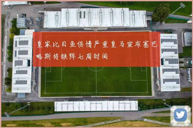 皇家比目鱼伤情严重皇马宣布塞巴略斯将缺阵七周时间