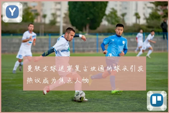 曼联女球迷穿复古坎通纳球衣引发热议成为焦点人物