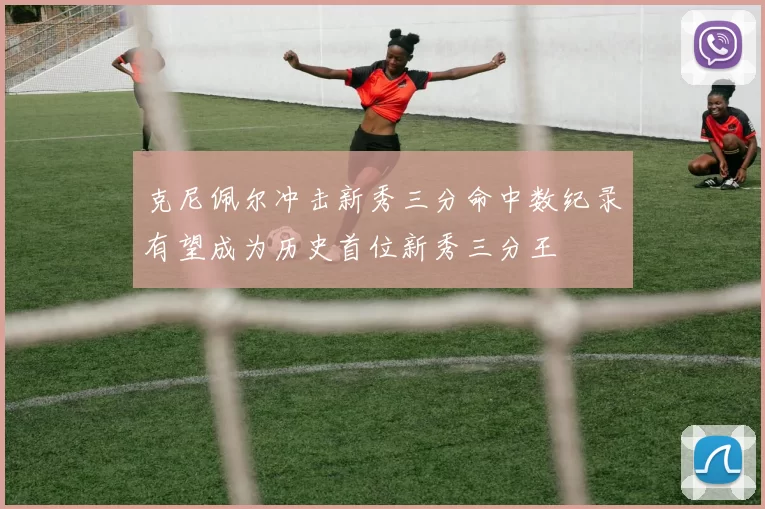 克尼佩尔冲击新秀三分命中数纪录有望成为历史首位新秀三分王