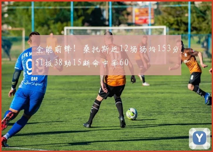 全能前锋！桑托斯近12场场均153分51板38助15断命中率60