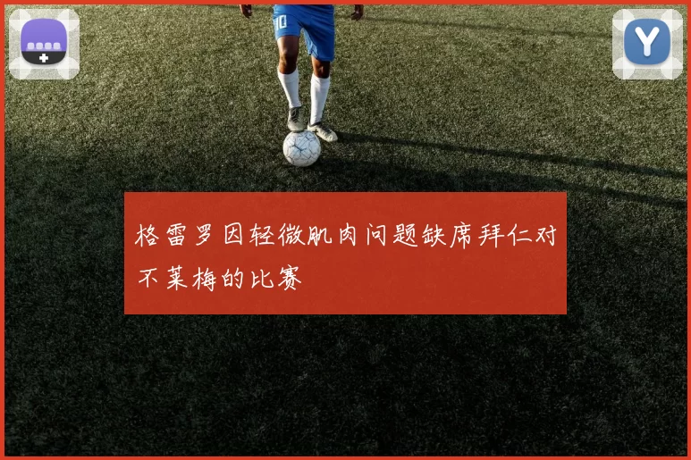格雷罗因轻微肌肉问题缺席拜仁对不莱梅的比赛