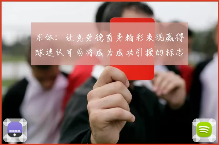 东体：让克劳德首秀精彩表现赢得球迷认可或将成为成功引援的标志