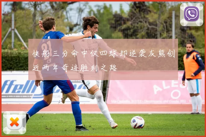 快船三分命中仅四球却逆袭灰熊创近两年奇迹胜利之路