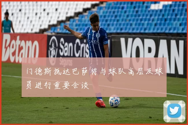 门德斯抵达巴萨将与球队高层及球员进行重要会谈